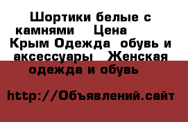 Шортики белые с камнями  › Цена ­ 500 - Крым Одежда, обувь и аксессуары » Женская одежда и обувь   